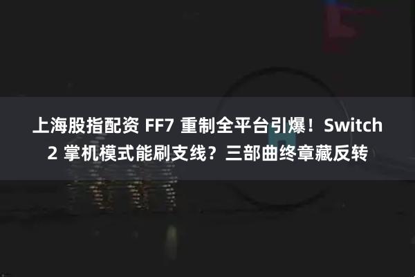 上海股指配资 FF7 重制全平台引爆！Switch2 掌机模式能刷支线？三部曲终章藏反转