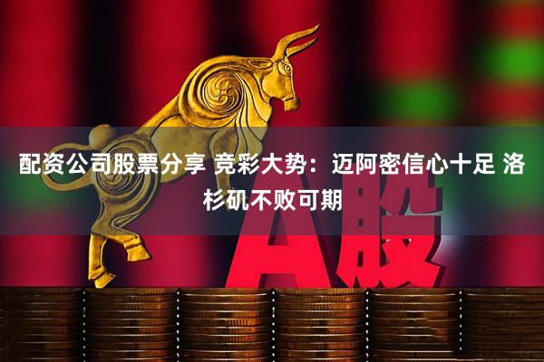 配资公司股票分享 竞彩大势：迈阿密信心十足 洛杉矶不败可期