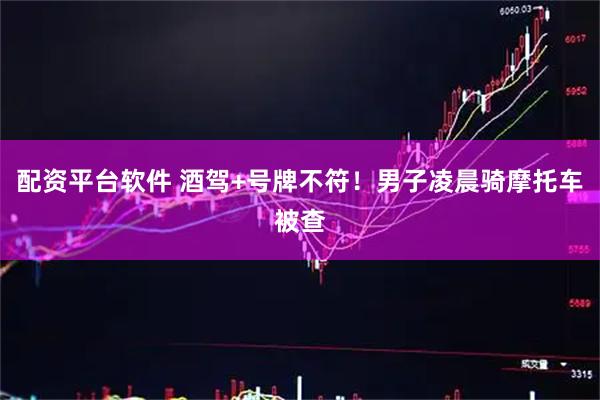 配资平台软件 酒驾+号牌不符！男子凌晨骑摩托车被查
